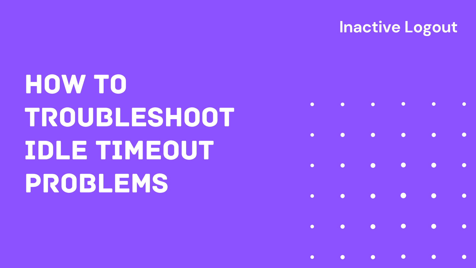 How to Troubleshoot Idle Timeout Problems - Inactive Logout